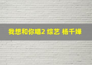 我想和你唱2 综艺 杨千嬅